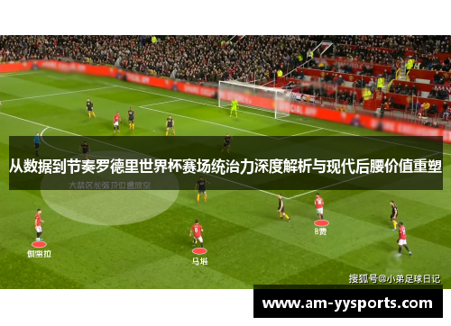 从数据到节奏罗德里世界杯赛场统治力深度解析与现代后腰价值重塑