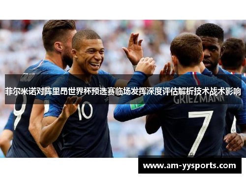 菲尔米诺对阵里昂世界杯预选赛临场发挥深度评估解析技术战术影响