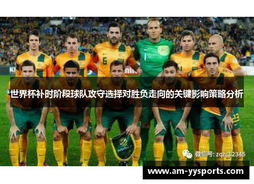世界杯补时阶段球队攻守选择对胜负走向的关键影响策略分析
