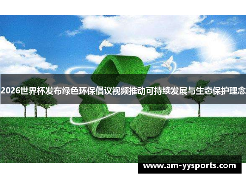 2026世界杯发布绿色环保倡议视频推动可持续发展与生态保护理念 2026世界杯发布绿色环保倡议视频推动可持续发展与生态保护理念