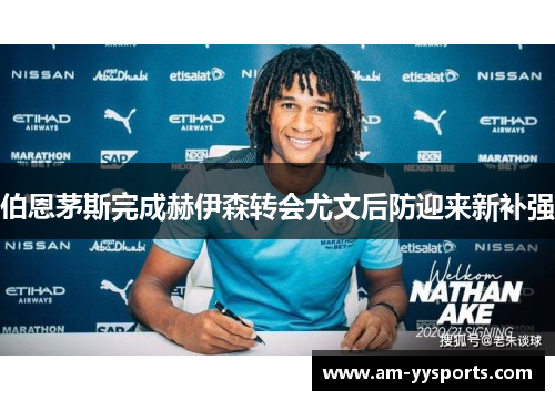 伯恩茅斯完成赫伊森转会尤文后防迎来新补强