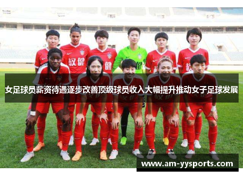 女足球员薪资待遇逐步改善顶级球员收入大幅提升推动女子足球发展