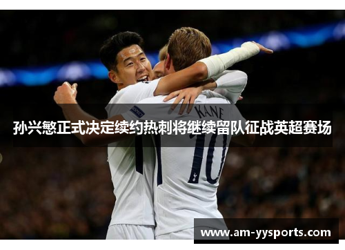 孙兴慜正式决定续约热刺将继续留队征战英超赛场