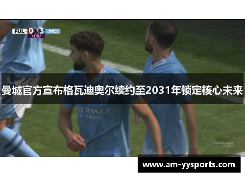 曼城官方宣布格瓦迪奥尔续约至2031年锁定核心未来 曼城官方宣布格瓦迪奥尔续约至2031年锁定核心未来