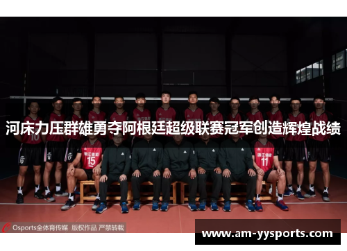 河床力压群雄勇夺阿根廷超级联赛冠军创造辉煌战绩 河床力压群雄勇夺阿根廷超级联赛冠军创造辉煌战绩