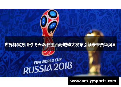 世界杯官方用球飞天26在墨西哥城盛大发布引领未来赛场风潮 世界杯官方用球飞天26在墨西哥城盛大发布引领未来赛场风潮