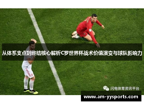 从体系支点到终结核心解析C罗世界杯战术价值演变与球队影响力 从体系支点到终结核心解析C罗世界杯战术价值演变与球队影响力
