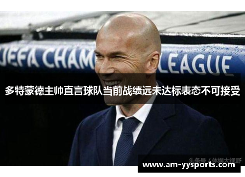多特蒙德主帅直言球队当前战绩远未达标表态不可接受 多特蒙德主帅直言球队当前战绩远未达标表态不可接受