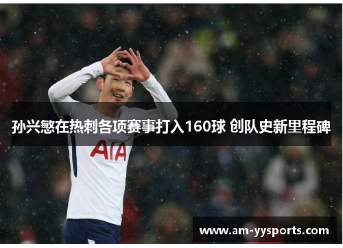 孙兴慜在热刺各项赛事打入160球 创队史新里程碑 孙兴慜在热刺各项赛事打入160球 创队史新里程碑
