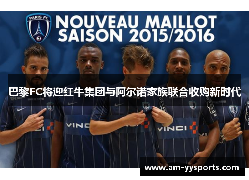 巴黎FC将迎红牛集团与阿尔诺家族联合收购新时代 巴黎FC将迎红牛集团与阿尔诺家族联合收购新时代