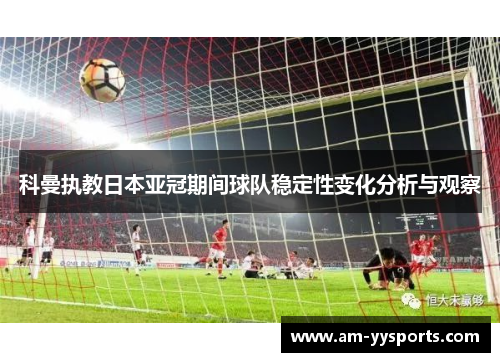 科曼执教日本亚冠期间球队稳定性变化分析与观察
