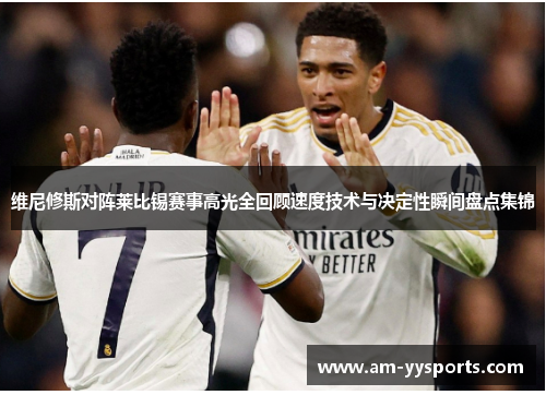 维尼修斯对阵莱比锡赛事高光全回顾速度技术与决定性瞬间盘点集锦