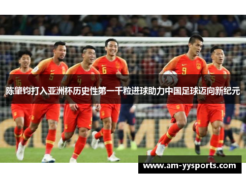 陈肇钧打入亚洲杯历史性第一千粒进球助力中国足球迈向新纪元