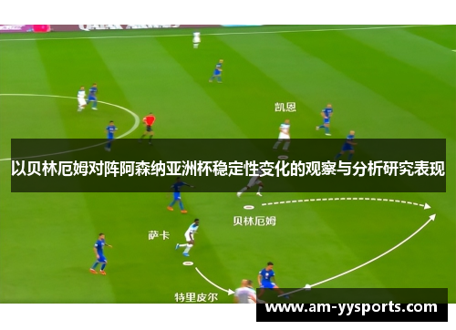 以贝林厄姆对阵阿森纳亚洲杯稳定性变化的观察与分析研究表现