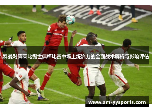 科曼对阵莱比锡世俱杯比赛中场上统治力的全面战术解析与影响评估