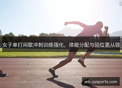 女子单打间歇冲刺训练强化，体能分配与回位更从容
