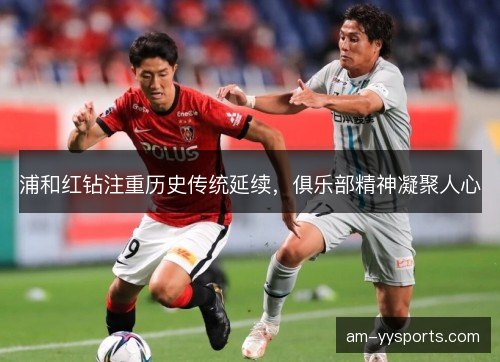 浦和红钻注重历史传统延续，俱乐部精神凝聚人心